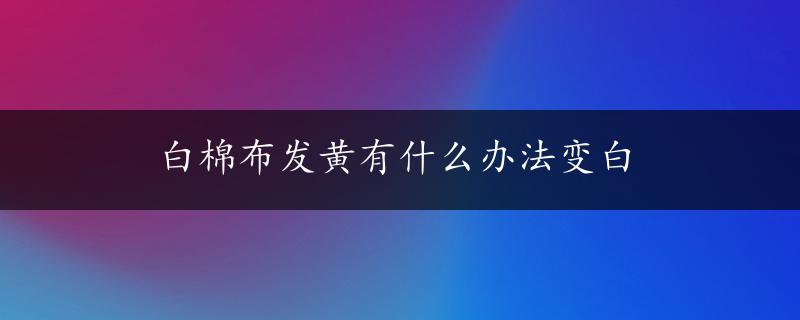 白棉布发黄有什么办法变白