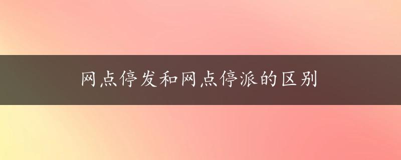 网点停发和网点停派的区别