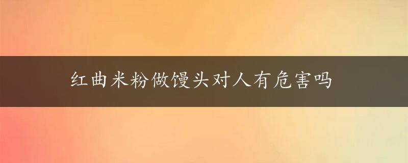 红曲米粉做馒头对人有危害吗