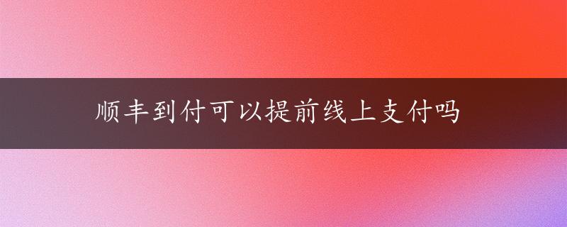 顺丰到付可以提前线上支付吗