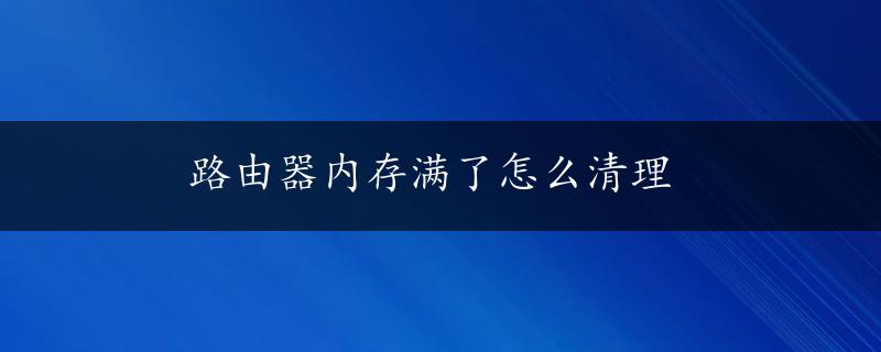 路由器内存满了怎么清理