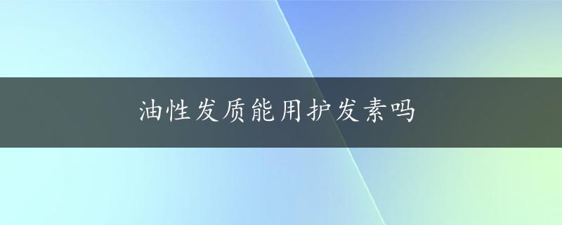 油性发质能用护发素吗