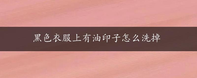 黑色衣服上有油印子怎么洗掉