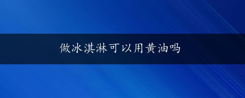 做冰淇淋可以用黄油吗