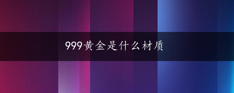 999黄金是什么材质