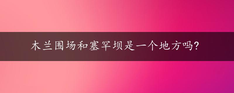 木兰围场和塞罕坝是一个地方吗?