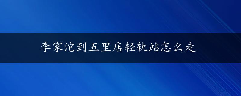 李家沱到五里店轻轨站怎么走