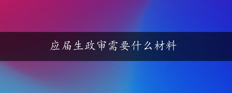 应届生政审需要什么材料