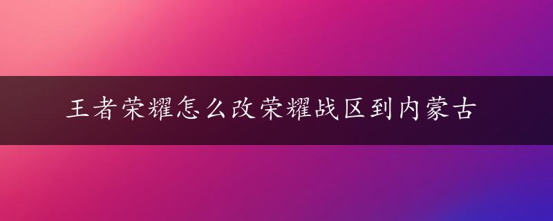 王者荣耀怎么改荣耀战区到内蒙古