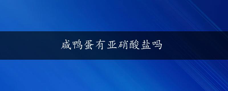 咸鸭蛋有亚硝酸盐吗