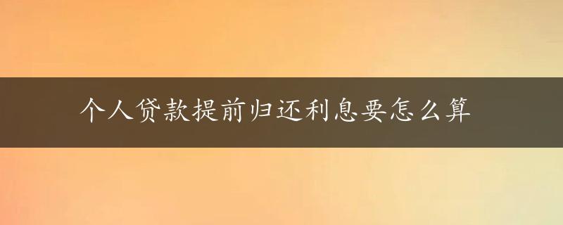 个人贷款提前归还利息要怎么算