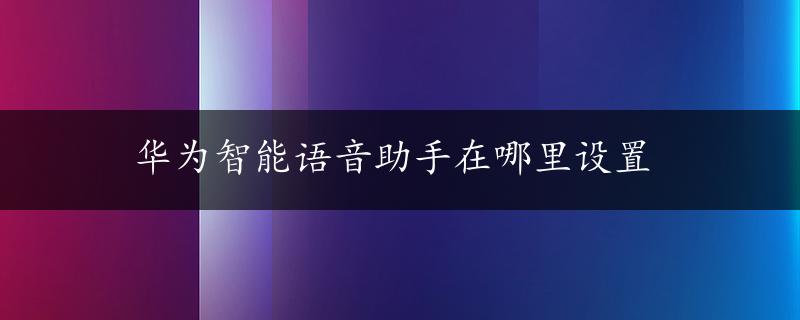 华为智能语音助手在哪里设置