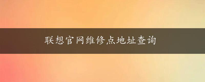 联想官网维修点地址查询