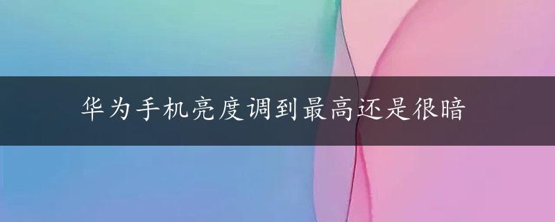 华为手机亮度调到最高还是很暗