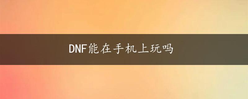 DNF能在手机上玩吗