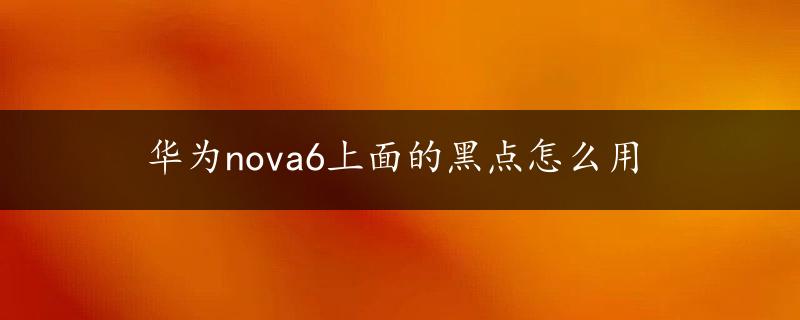 华为nova6上面的黑点怎么用