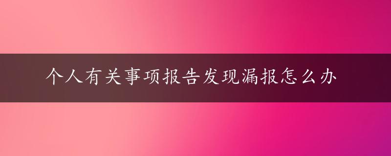 个人有关事项报告发现漏报怎么办