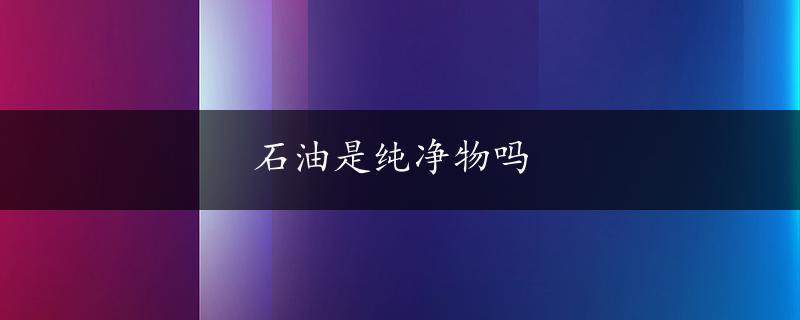 石油是纯净物吗