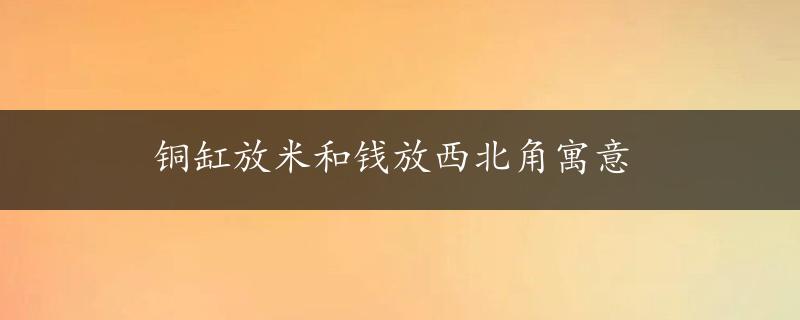 铜缸放米和钱放西北角寓意