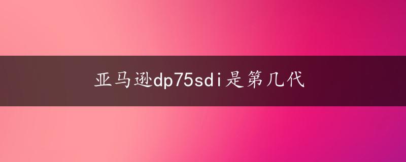 亚马逊dp75sdi是第几代