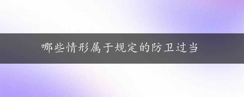 哪些情形属于规定的防卫过当