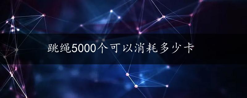 跳绳5000个可以消耗多少卡