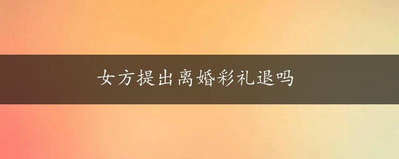 女方提出离婚彩礼退吗