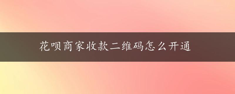 花呗商家收款二维码怎么开通