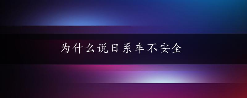 为什么说日系车不安全