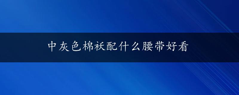 中灰色棉袄配什么腰带好看