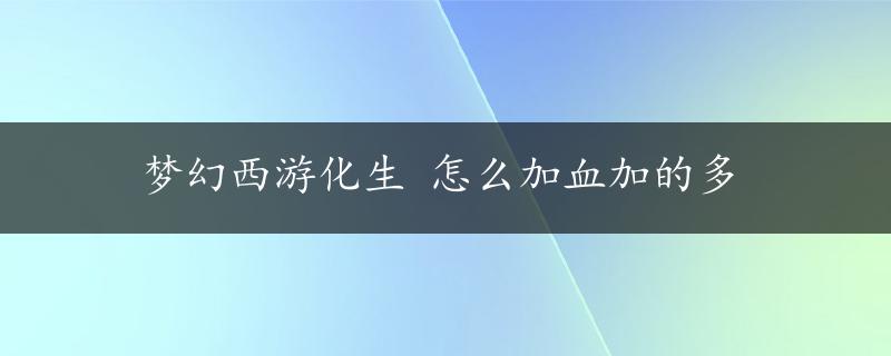 梦幻西游化生 怎么加血加的多