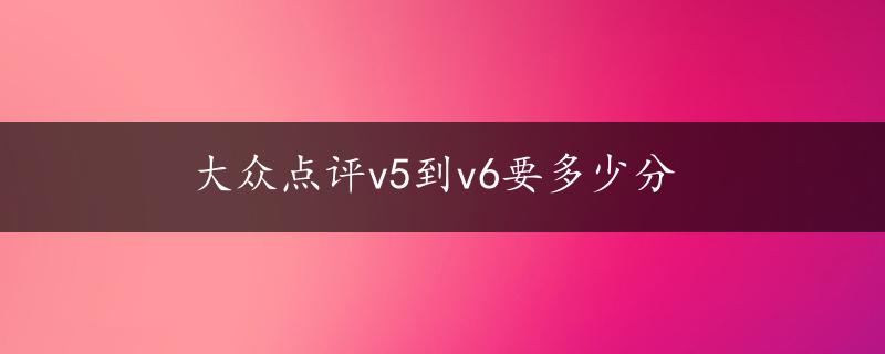 大众点评v5到v6要多少分