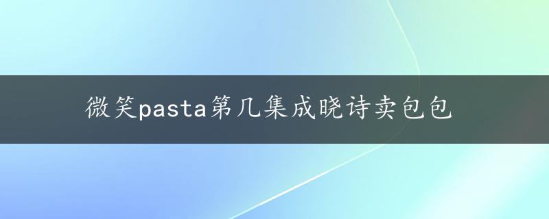 微笑pasta第几集成晓诗卖包包