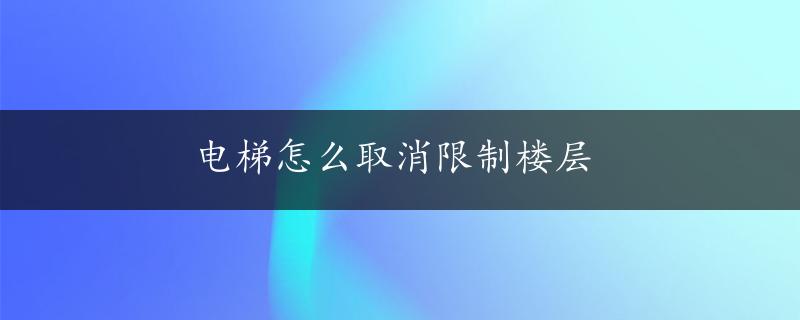 电梯怎么取消限制楼层