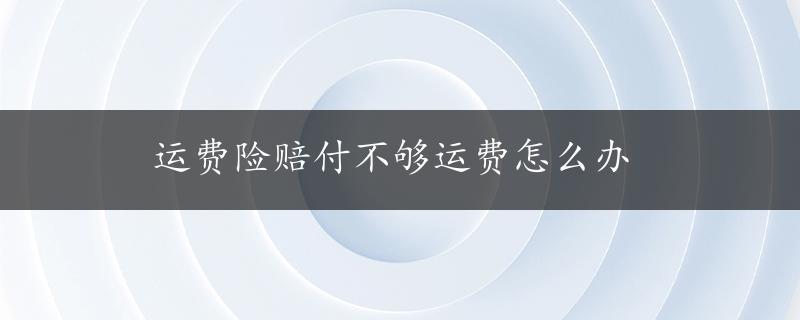 运费险赔付不够运费怎么办