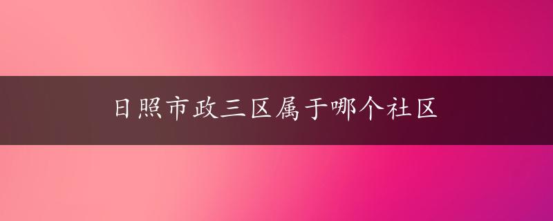 日照市政三区属于哪个社区