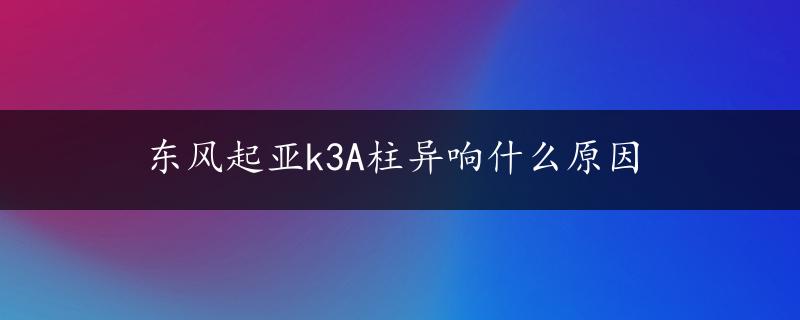 东风起亚k3A柱异响什么原因