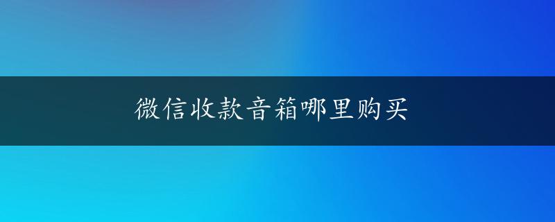 微信收款音箱哪里购买