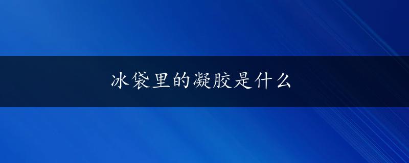 冰袋里的凝胶是什么