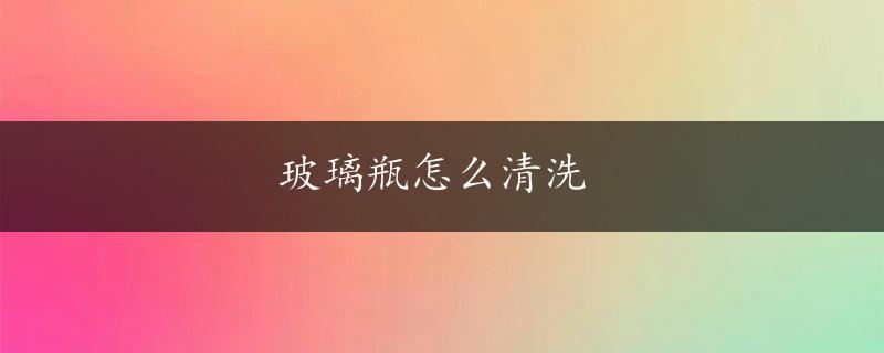 玻璃瓶怎么清洗