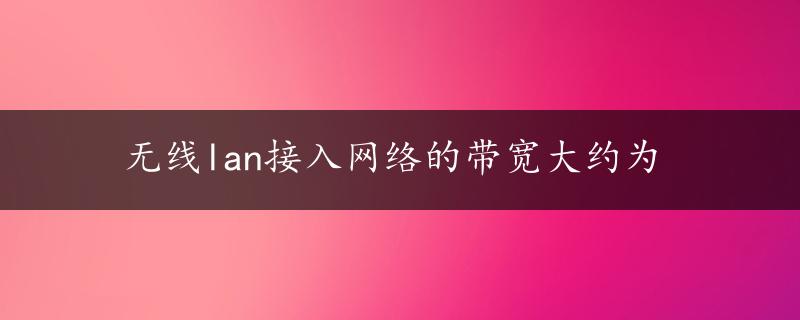 无线lan接入网络的带宽大约为