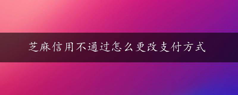 芝麻信用不通过怎么更改支付方式