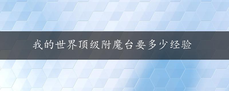 我的世界顶级附魔台要多少经验