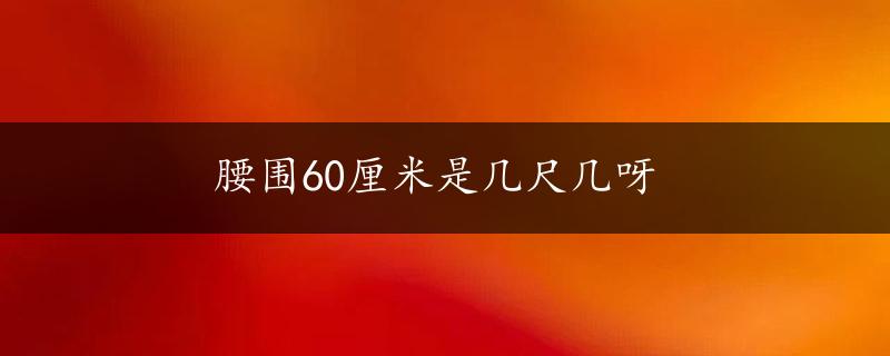 腰围60厘米是几尺几呀