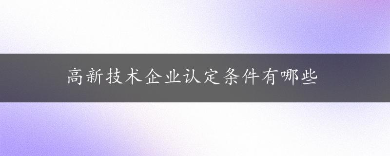 高新技术企业认定条件有哪些