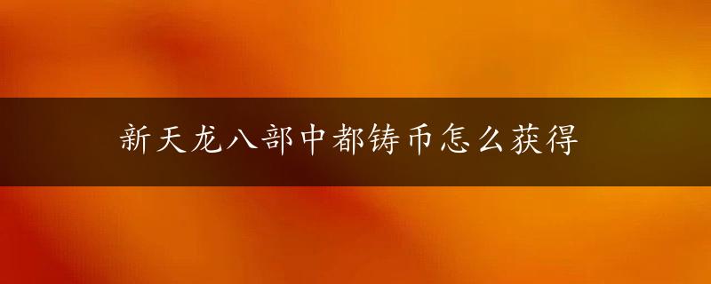 新天龙八部中都铸币怎么获得