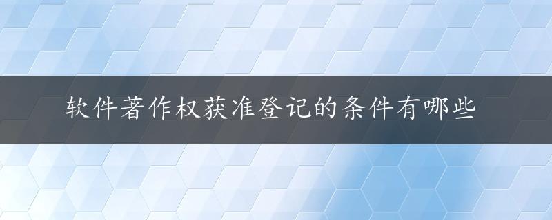 软件著作权获准登记的条件有哪些