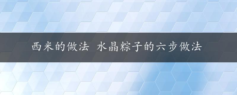 西米的做法 水晶粽子的六步做法