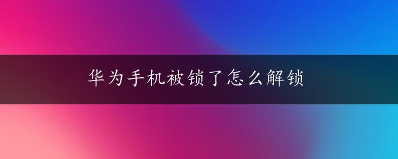 华为手机被锁了怎么解锁