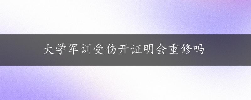 大学军训受伤开证明会重修吗